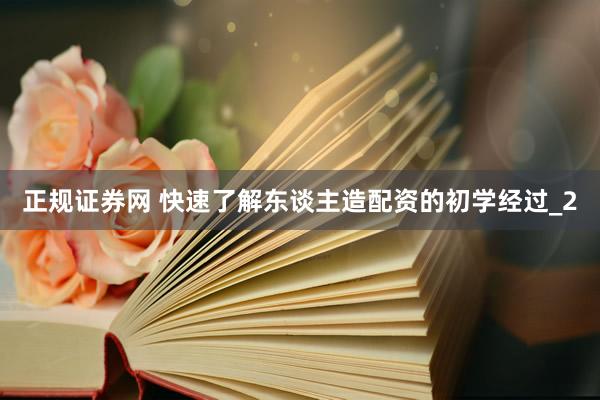 正规证券网 快速了解东谈主造配资的初学经过_2