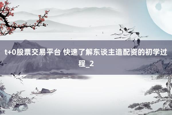 t+0股票交易平台 快速了解东谈主造配资的初学过程_2