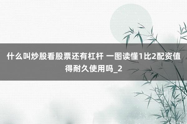 什么叫炒股看股票还有杠杆 一图读懂1比2配资值得耐久使用吗_2
