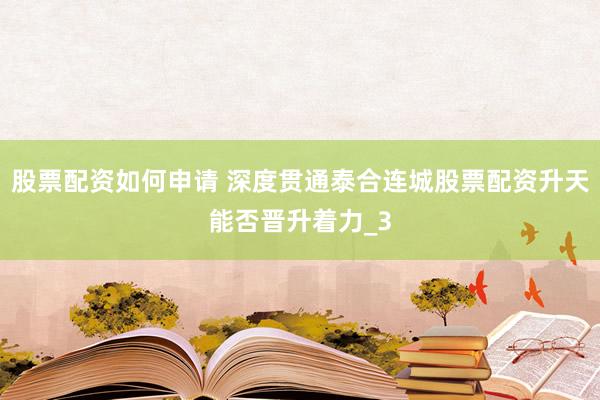股票配资如何申请 深度贯通泰合连城股票配资升天能否晋升着力_3