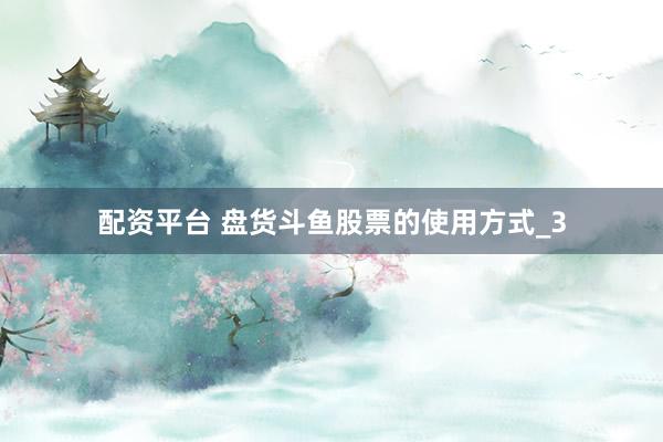 配资平台 盘货斗鱼股票的使用方式_3