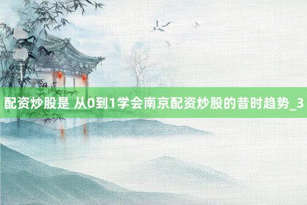 配资炒股是 从0到1学会南京配资炒股的昔时趋势_3