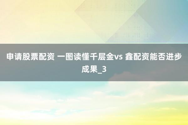 申请股票配资 一图读懂千层金vs 鑫配资能否进步成果_3