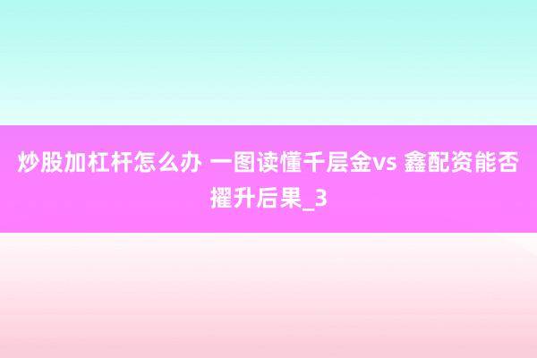 炒股加杠杆怎么办 一图读懂千层金vs 鑫配资能否擢升后果_3