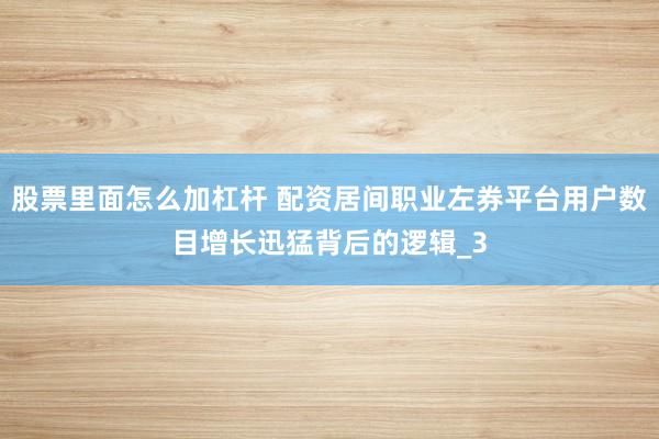 股票里面怎么加杠杆 配资居间职业左券平台用户数目增长迅猛背后的逻辑_3