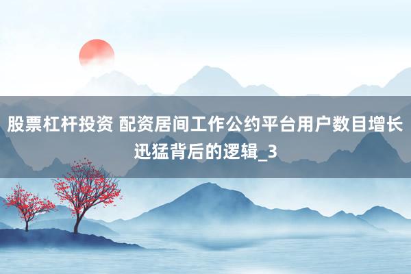 股票杠杆投资 配资居间工作公约平台用户数目增长迅猛背后的逻辑_3