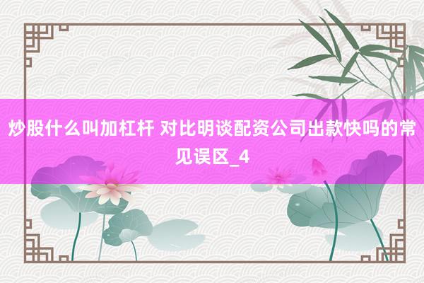 炒股什么叫加杠杆 对比明谈配资公司出款快吗的常见误区_4