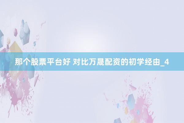 那个股票平台好 对比万晟配资的初学经由_4