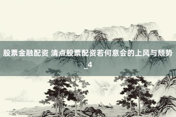 股票金融配资 清点股票配资若何意会的上风与颓势_4