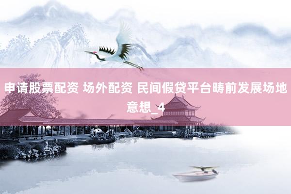 申请股票配资 场外配资 民间假贷平台畴前发展场地意想_4