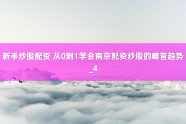 新手炒股配资 从0到1学会南京配资炒股的畴昔趋势_4