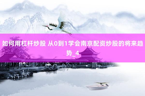 如何用杠杆炒股 从0到1学会南京配资炒股的将来趋势_4