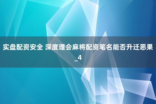 实盘配资安全 深度理会麻将配资笔名能否升迁恶果_4