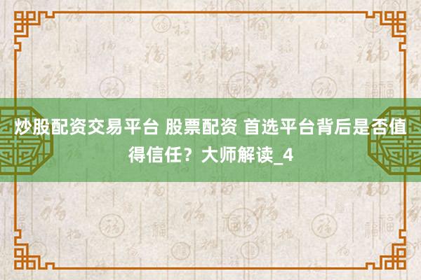 炒股配资交易平台 股票配资 首选平台背后是否值得信任？大师解读_4