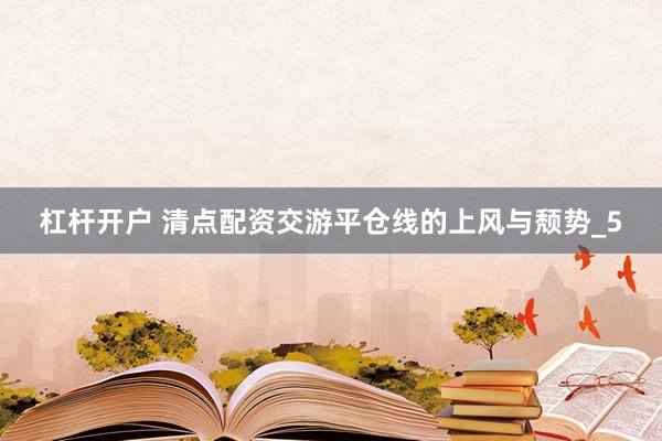 杠杆开户 清点配资交游平仓线的上风与颓势_5