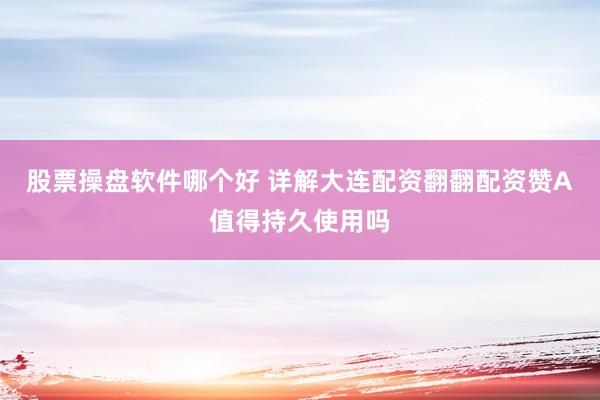 股票操盘软件哪个好 详解大连配资翻翻配资赞A值得持久使用吗