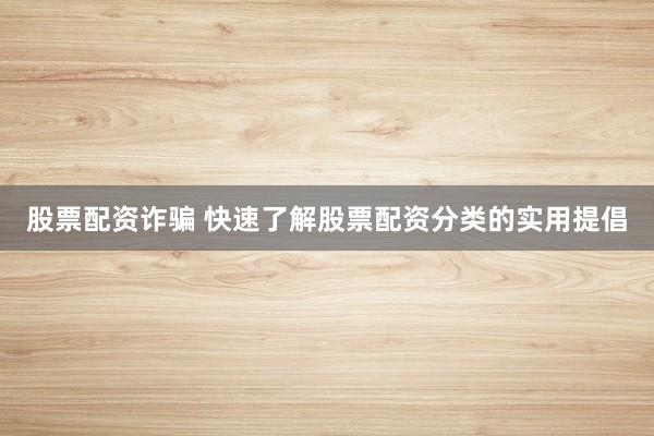股票配资诈骗 快速了解股票配资分类的实用提倡