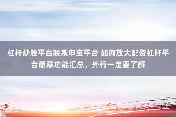 杠杆炒股平台联系申宝平台 如何放大配资杠杆平台荫藏功能汇总，外行一定要了解