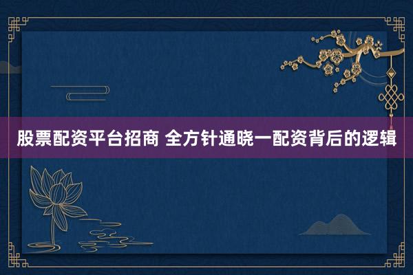 股票配资平台招商 全方针通晓一配资背后的逻辑