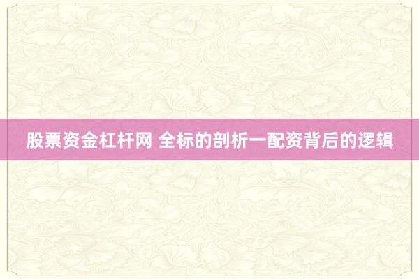 股票资金杠杆网 全标的剖析一配资背后的逻辑