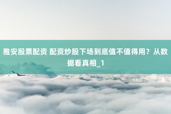雅安股票配资 配资炒股下场到底值不值得用？从数据看真相_1