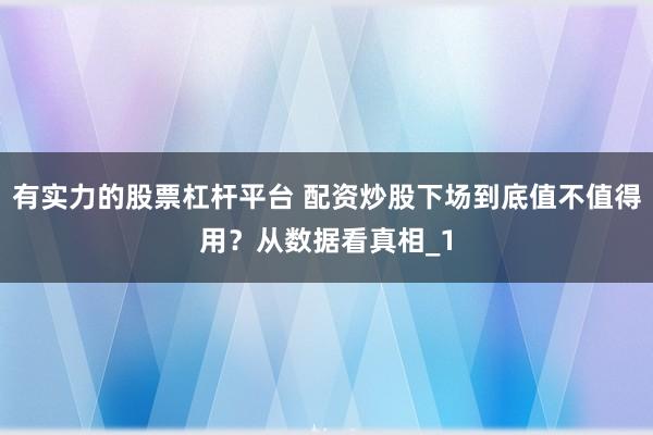 有实力的股票杠杆平台 配资炒股下场到底值不值得用？从数据看真相_1