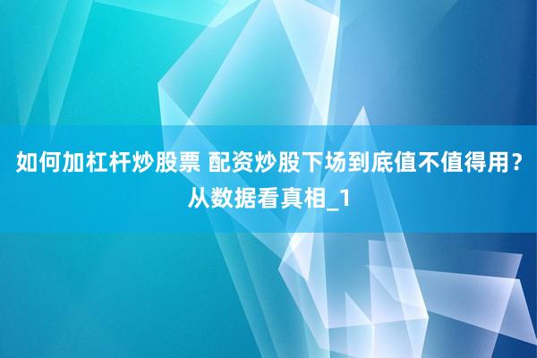 如何加杠杆炒股票 配资炒股下场到底值不值得用？从数据看真相_1