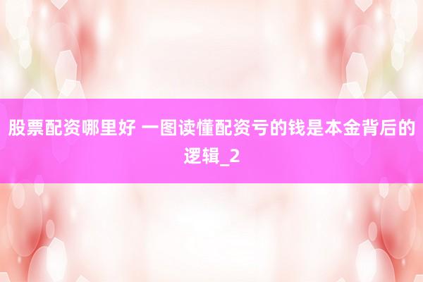 股票配资哪里好 一图读懂配资亏的钱是本金背后的逻辑_2