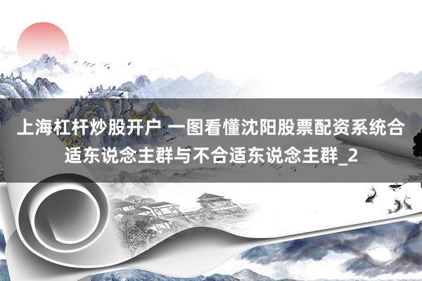 上海杠杆炒股开户 一图看懂沈阳股票配资系统合适东说念主群与不合适东说念主群_2