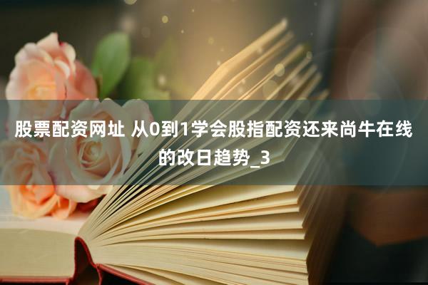 股票配资网址 从0到1学会股指配资还来尚牛在线的改日趋势_3