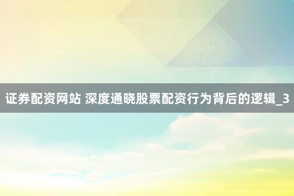 证券配资网站 深度通晓股票配资行为背后的逻辑_3