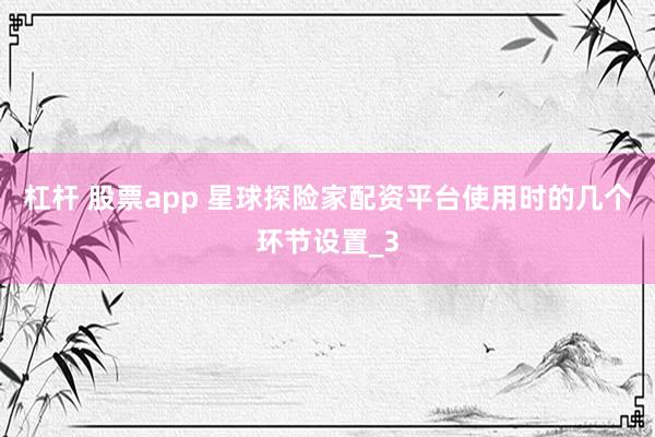 杠杆 股票app 星球探险家配资平台使用时的几个环节设置_3