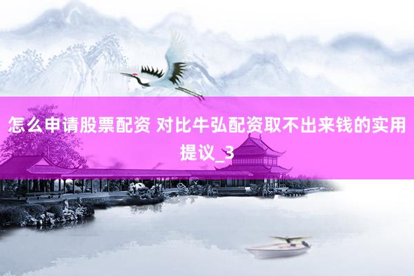 怎么申请股票配资 对比牛弘配资取不出来钱的实用提议_3