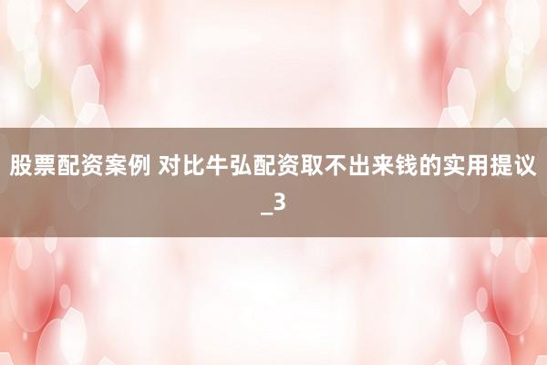 股票配资案例 对比牛弘配资取不出来钱的实用提议_3