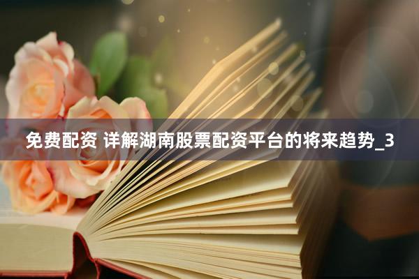 免费配资 详解湖南股票配资平台的将来趋势_3