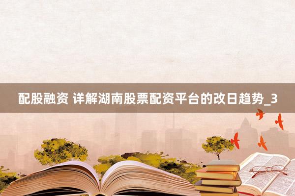 配股融资 详解湖南股票配资平台的改日趋势_3