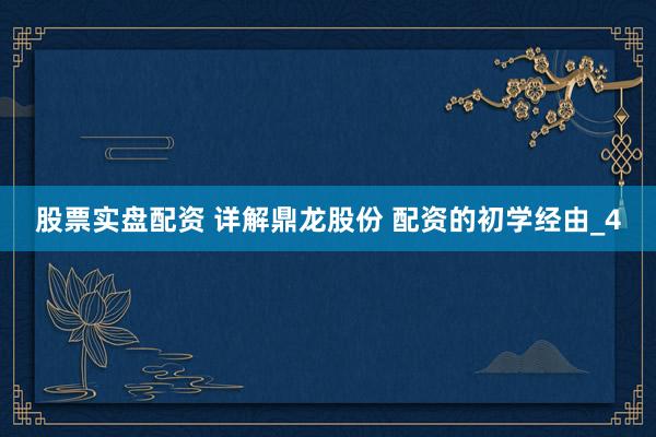 股票实盘配资 详解鼎龙股份 配资的初学经由_4