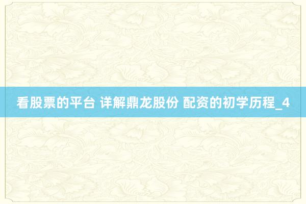 看股票的平台 详解鼎龙股份 配资的初学历程_4