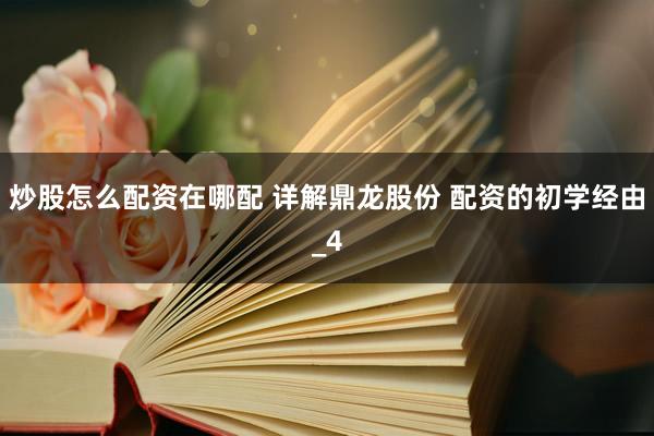炒股怎么配资在哪配 详解鼎龙股份 配资的初学经由_4