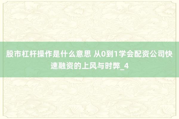 股市杠杆操作是什么意思 从0到1学会配资公司快速融资的上风与时弊_4