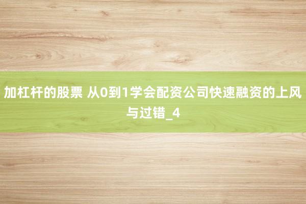 加杠杆的股票 从0到1学会配资公司快速融资的上风与过错_4