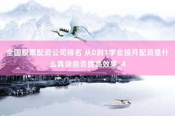 全国股票配资公司排名 从0到1学会按月配资是什么真谛能否提高效果_4
