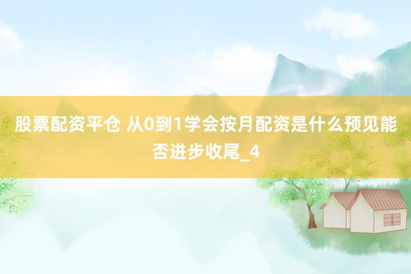 股票配资平仓 从0到1学会按月配资是什么预见能否进步收尾_4