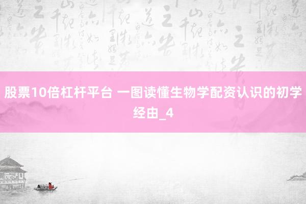 股票10倍杠杆平台 一图读懂生物学配资认识的初学经由_4