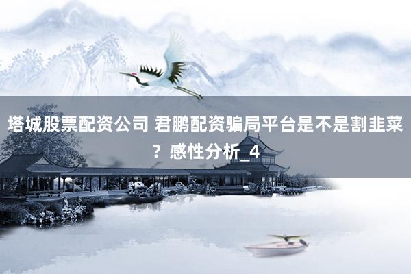 塔城股票配资公司 君鹏配资骗局平台是不是割韭菜？感性分析_4