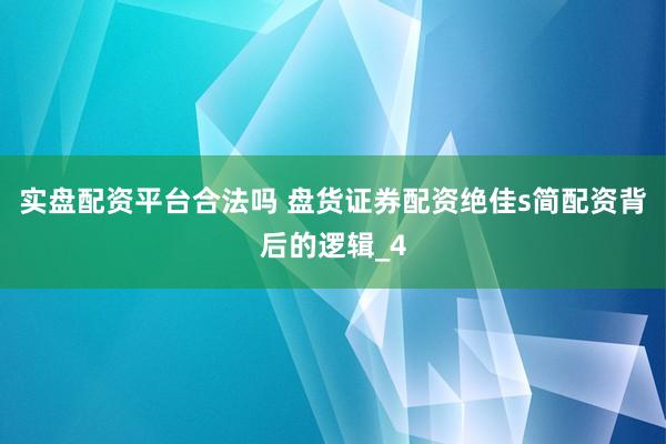 实盘配资平台合法吗 盘货证券配资绝佳s简配资背后的逻辑_4