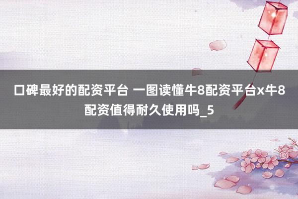 口碑最好的配资平台 一图读懂牛8配资平台x牛8配资值得耐久使用吗_5