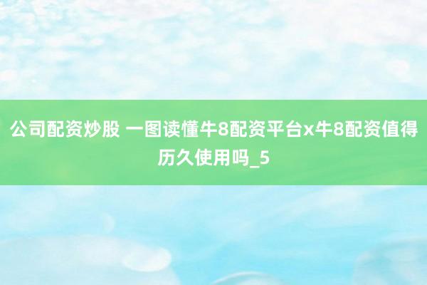 公司配资炒股 一图读懂牛8配资平台x牛8配资值得历久使用吗_5