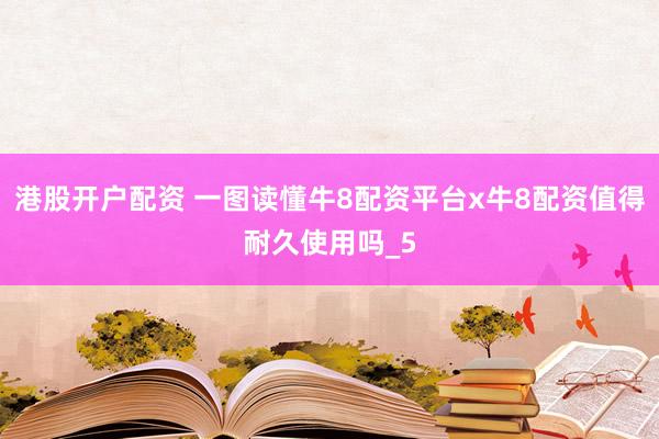 港股开户配资 一图读懂牛8配资平台x牛8配资值得耐久使用吗_5