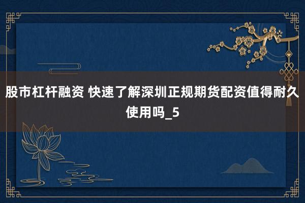 股市杠杆融资 快速了解深圳正规期货配资值得耐久使用吗_5